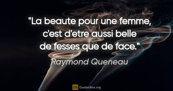 Raymond Queneau citation: "La beaute pour une femme, c'est d'etre aussi belle de fesses..."