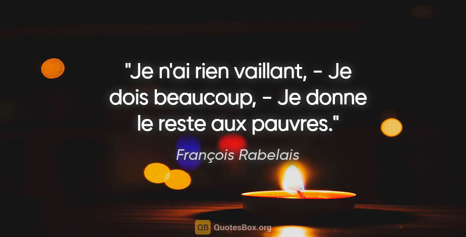 François Rabelais citation: "Je n'ai rien vaillant, - Je dois beaucoup, - Je donne le reste..."