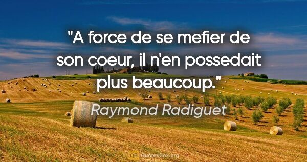 Raymond Radiguet citation: "A force de se mefier de son coeur, il n'en possedait plus..."