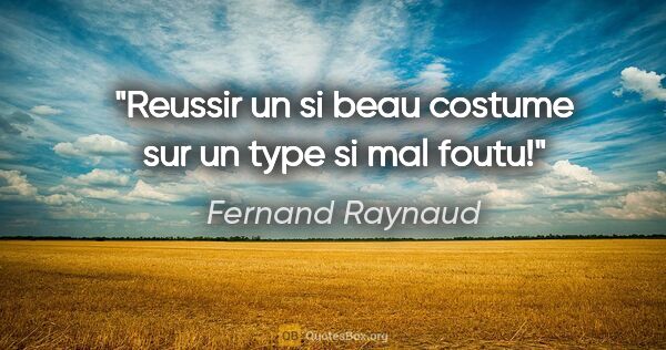 Fernand Raynaud citation: "Reussir un si beau costume sur un type si mal foutu!"