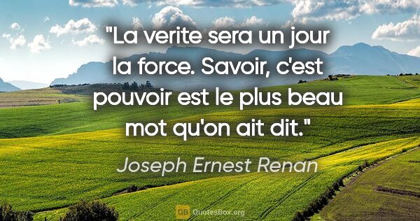 Joseph Ernest Renan citation: "La verite sera un jour la force. «Savoir, c'est pouvoir» est..."