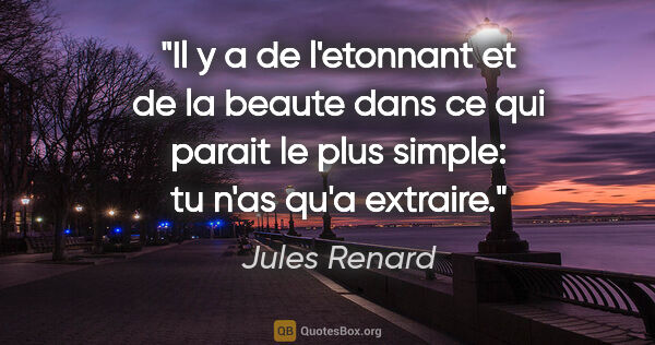 Jules Renard citation: "Il y a de l'etonnant et de la beaute dans ce qui parait le..."