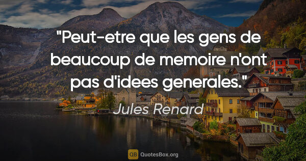 Jules Renard citation: "Peut-etre que les gens de beaucoup de memoire n'ont pas..."