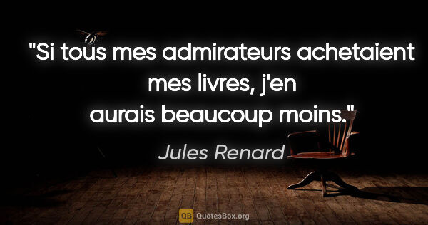 Jules Renard citation: "Si tous mes admirateurs achetaient mes livres, j'en aurais..."