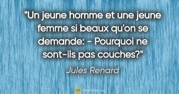 Jules Renard citation: "Un jeune homme et une jeune femme si beaux qu'on se demande: -..."