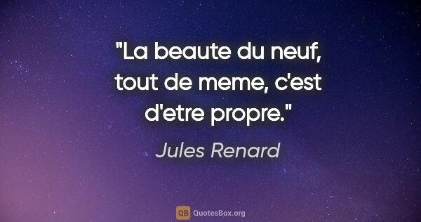Jules Renard citation: "La beaute du neuf, tout de meme, c'est d'etre propre."