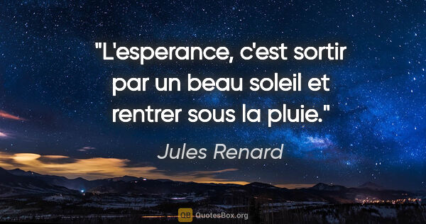 Jules Renard citation: "L'esperance, c'est sortir par un beau soleil et rentrer sous..."