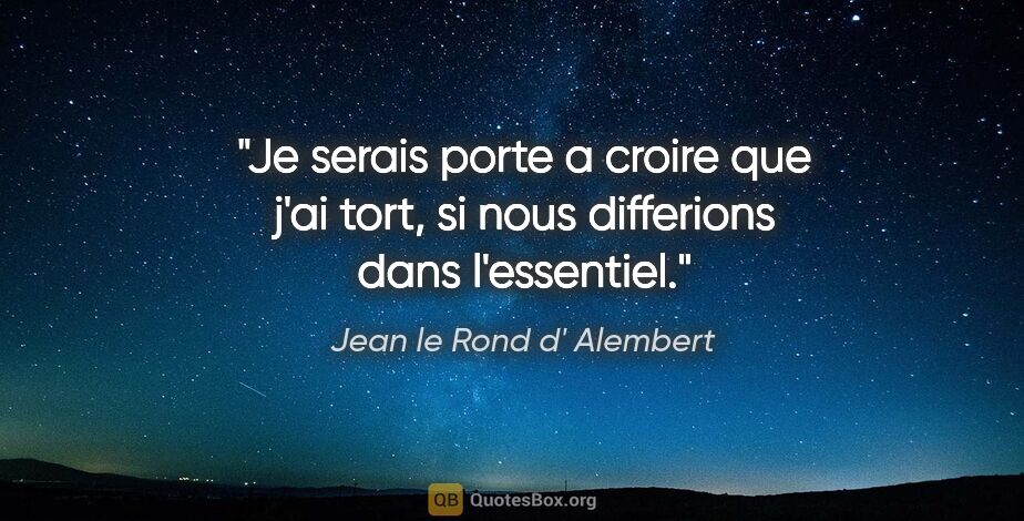 Jean le Rond d' Alembert citation: "Je serais porte a croire que j'ai tort, si nous differions..."
