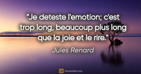 Jules Renard citation: "Je deteste l'emotion; c'est trop long, beaucoup plus long que..."