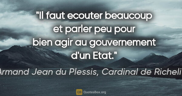 Armand Jean du Plessis, Cardinal de Richelieu citation: "Il faut ecouter beaucoup et parler peu pour bien agir au..."