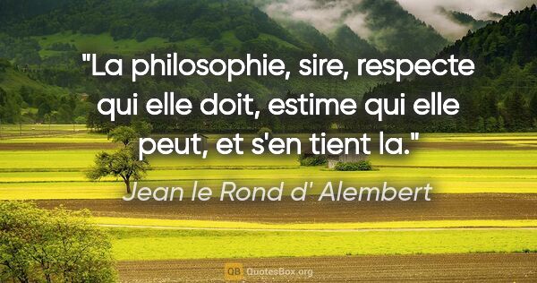 Jean le Rond d' Alembert citation: "La philosophie, sire, respecte qui elle doit, estime qui elle..."
