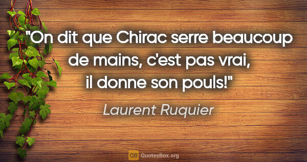 Laurent Ruquier citation: "On dit que Chirac serre beaucoup de mains, c'est pas vrai, il..."