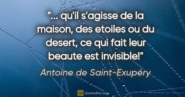 Antoine de Saint-Exupéry citation: " qu'il s'agisse de la maison, des etoiles ou du desert, ce qui..."
