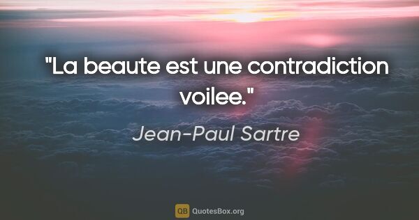 Jean-Paul Sartre citation: "La beaute est une contradiction voilee."