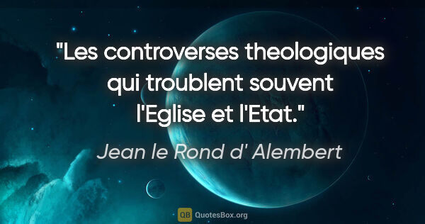 Jean le Rond d' Alembert citation: "Les controverses theologiques qui troublent souvent l'Eglise..."