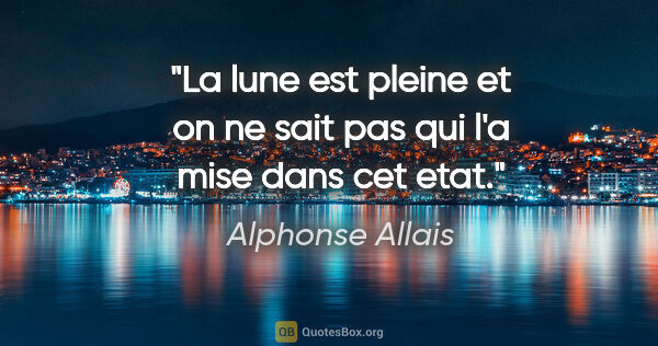 Alphonse Allais citation: "La lune est pleine et on ne sait pas qui l'a mise dans cet etat."