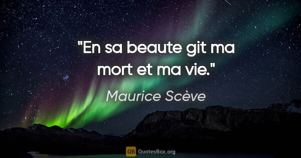Maurice Scève citation: "En sa beaute git ma mort et ma vie."