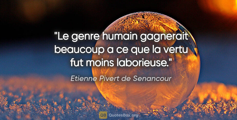Etienne Pivert de Senancour citation: "Le genre humain gagnerait beaucoup a ce que la vertu fut moins..."