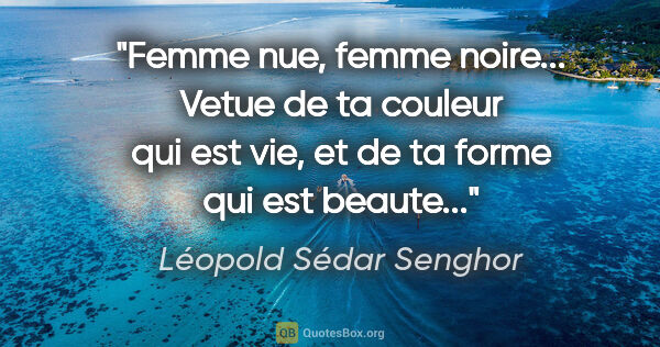 Léopold Sédar Senghor citation: "Femme nue, femme noire... Vetue de ta couleur qui est vie, et..."