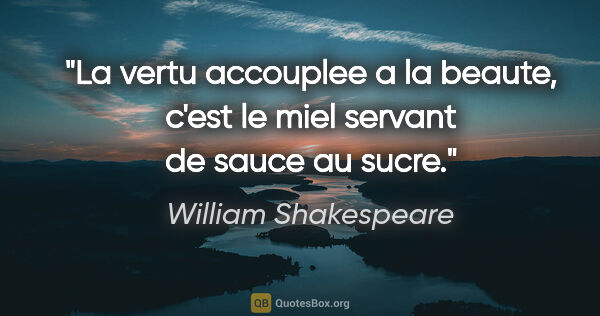 William Shakespeare citation: "La vertu accouplee a la beaute, c'est le miel servant de sauce..."