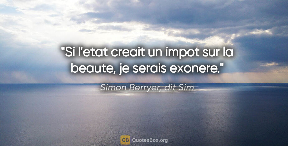 Simon Berryer, dit Sim citation: "Si l'etat creait un impot sur la beaute, je serais exonere."