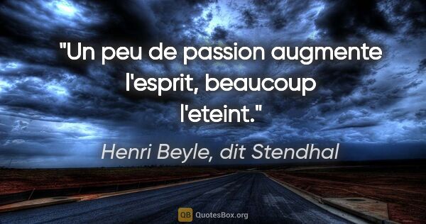 Henri Beyle, dit Stendhal citation: "Un peu de passion augmente l'esprit, beaucoup l'eteint."