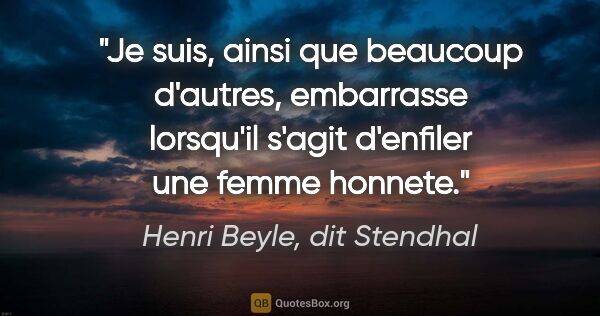 Henri Beyle, dit Stendhal citation: "Je suis, ainsi que beaucoup d'autres, embarrasse lorsqu'il..."