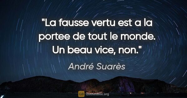 André Suarès citation: "La fausse vertu est a la portee de tout le monde. Un beau..."