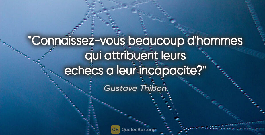 Gustave Thibon citation: "Connaissez-vous beaucoup d'hommes qui attribuent leurs echecs..."
