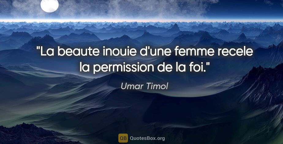 Umar Timol citation: "La beaute inouie d'une femme recele la permission de la foi."
