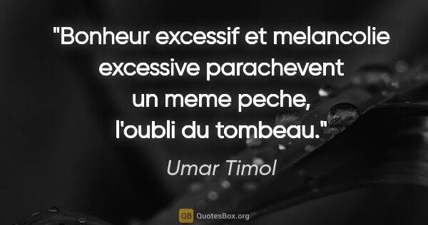 Umar Timol citation: "Bonheur excessif et melancolie excessive parachevent un meme..."