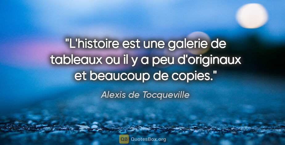 Alexis de Tocqueville citation: "L'histoire est une galerie de tableaux ou il y a peu..."