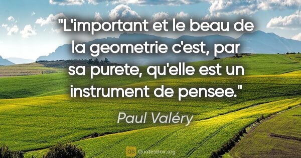 Paul Valéry citation: "L'important et le beau de la geometrie c'est, par sa purete,..."