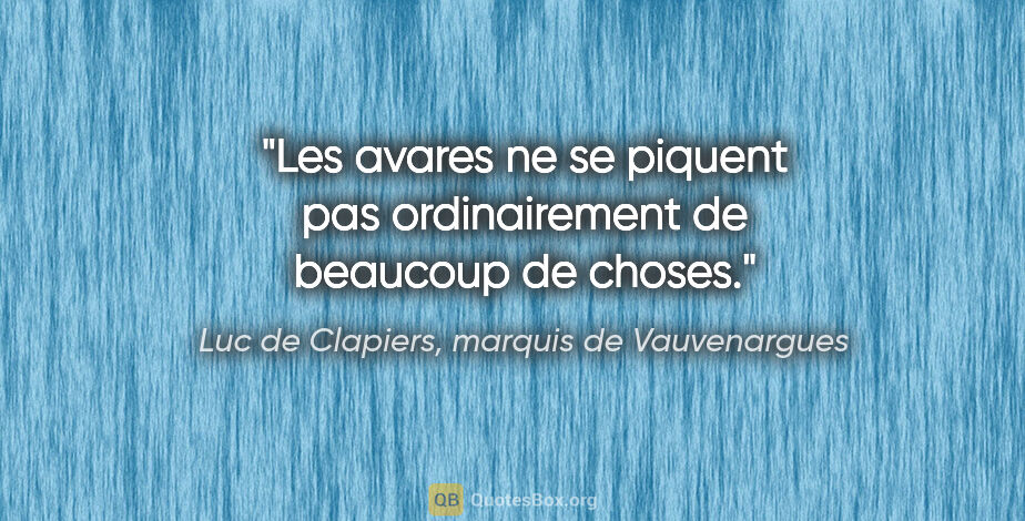 Luc de Clapiers, marquis de Vauvenargues citation: "Les avares ne se piquent pas ordinairement de beaucoup de choses."