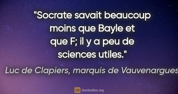 Luc de Clapiers, marquis de Vauvenargues citation: "Socrate savait beaucoup moins que Bayle et que F; il y a peu..."