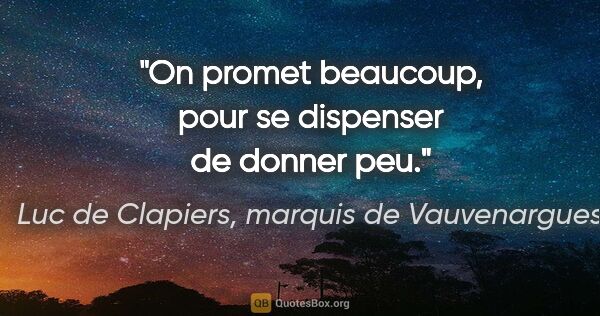 Luc de Clapiers, marquis de Vauvenargues citation: "On promet beaucoup, pour se dispenser de donner peu."