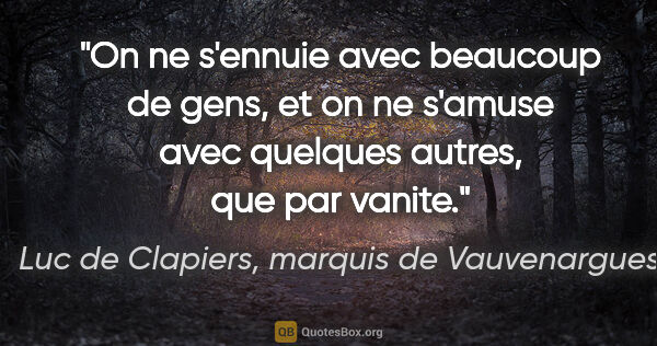 Luc de Clapiers, marquis de Vauvenargues citation: "On ne s'ennuie avec beaucoup de gens, et on ne s'amuse avec..."