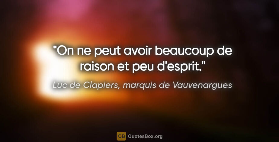 Luc de Clapiers, marquis de Vauvenargues citation: "On ne peut avoir beaucoup de raison et peu d'esprit."