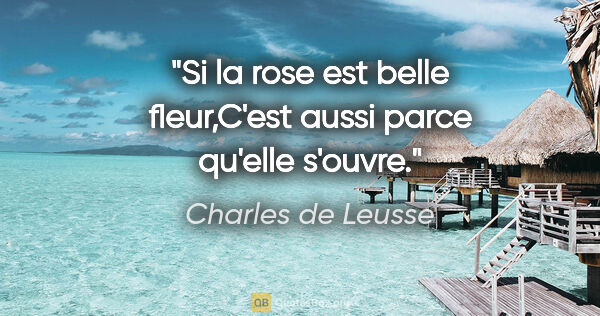 Charles de Leusse citation: "Si la rose est belle fleur,C'est aussi parce qu'elle s'ouvre."