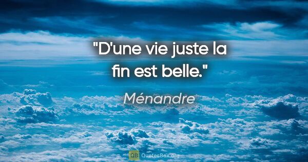 Ménandre citation: "D'une vie juste la fin est belle."