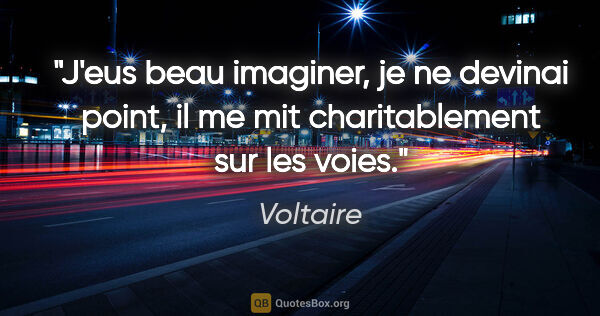 Voltaire citation: "J'eus beau imaginer, je ne devinai point, il me mit..."