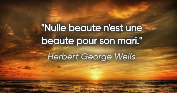 Herbert George Wells citation: "Nulle beaute n'est une beaute pour son mari."