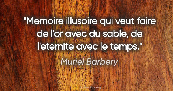 Muriel Barbery citation: "Memoire illusoire qui veut faire de l'or avec du sable, de..."