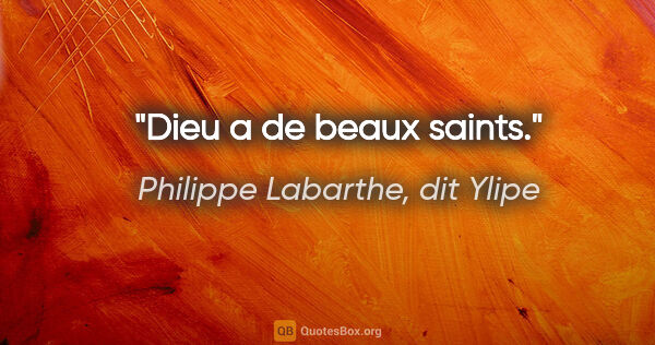 Philippe Labarthe, dit Ylipe citation: "Dieu a de beaux saints."