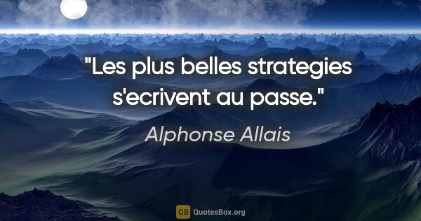 Alphonse Allais citation: "Les plus belles strategies s'ecrivent au passe."