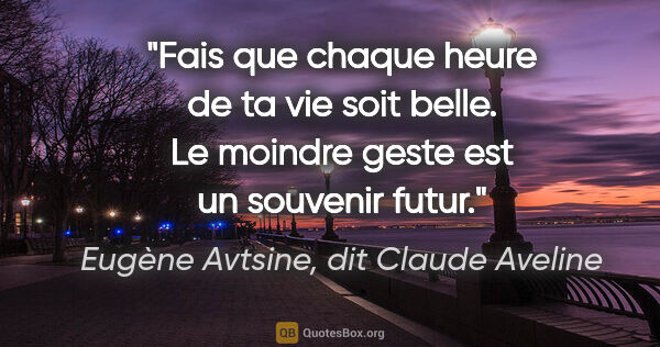 Eugène Avtsine, dit Claude Aveline citation: "Fais que chaque heure de ta vie soit belle. Le moindre geste..."