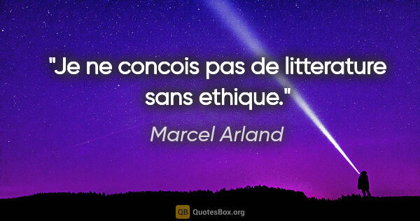 Marcel Arland citation: "Je ne concois pas de litterature sans ethique."