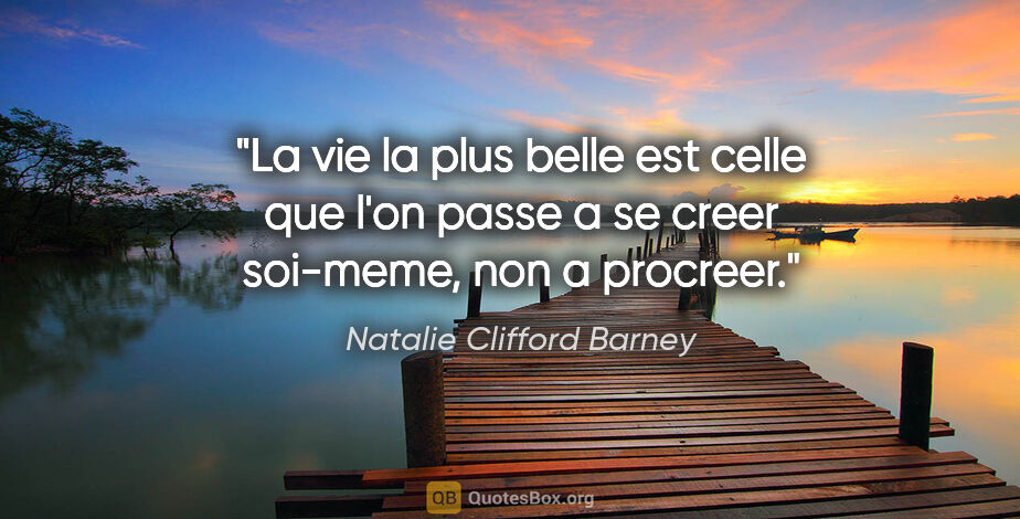 Natalie Clifford Barney citation: "La vie la plus belle est celle que l'on passe a se creer..."