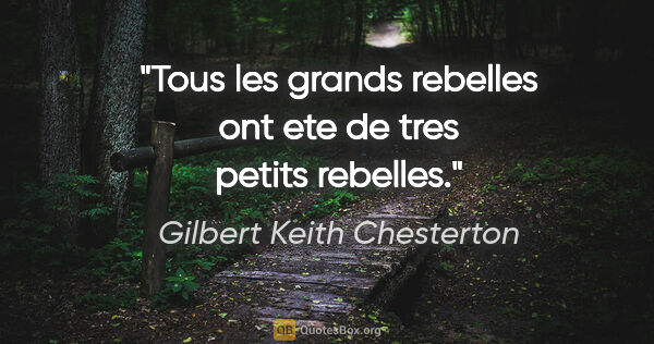 Gilbert Keith Chesterton citation: "Tous les grands rebelles ont ete de tres petits rebelles."