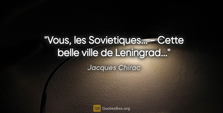 Jacques Chirac citation: "Vous, les Sovietiques... - Cette belle ville de Leningrad..."